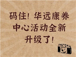 碼??！華遠康養(yǎng)中心活動全新升級了！
